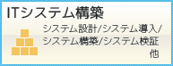 ITシステム構築｜システム設計／システム導入／構築／システム検証等