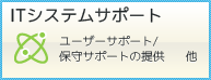 ITシステムサポート｜ユーザーサポート／保守サポートの提供等